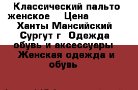 Классический пальто женское  › Цена ­ 2 500 - Ханты-Мансийский, Сургут г. Одежда, обувь и аксессуары » Женская одежда и обувь   